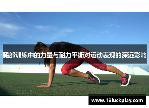腿部训练中的力量与耐力平衡对运动表现的深远影响